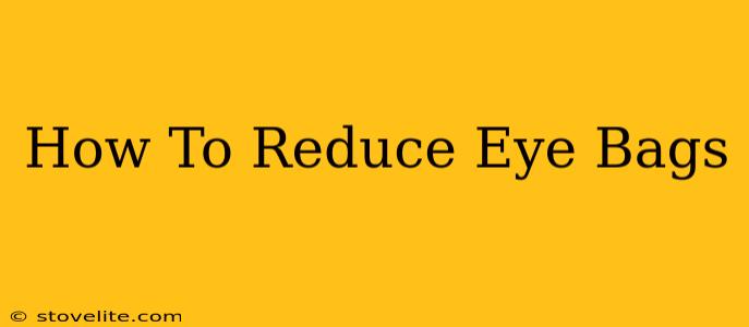 How To Reduce Eye Bags