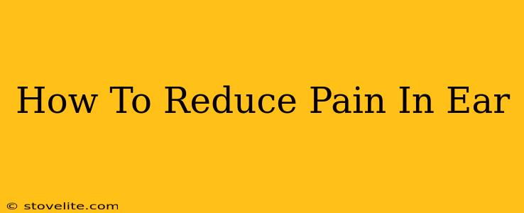 How To Reduce Pain In Ear