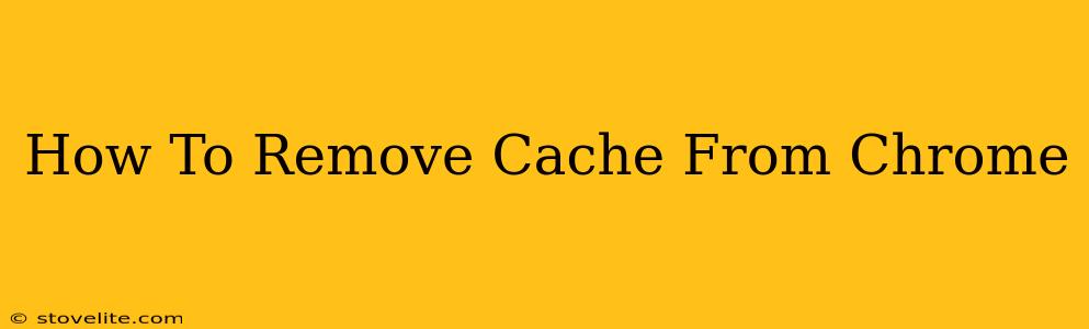 How To Remove Cache From Chrome