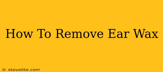 How To Remove Ear Wax