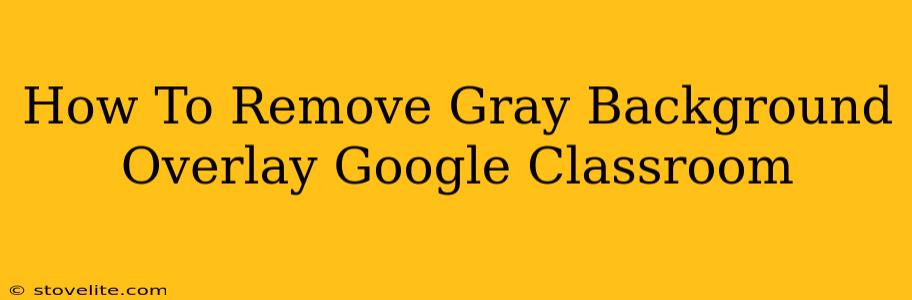 How To Remove Gray Background Overlay Google Classroom