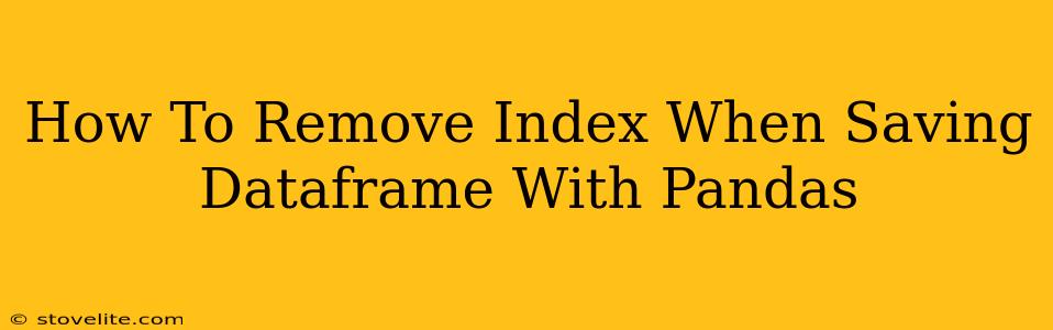 How To Remove Index When Saving Dataframe With Pandas