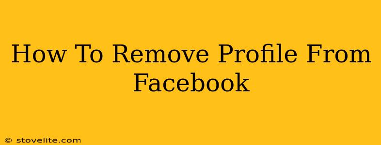 How To Remove Profile From Facebook