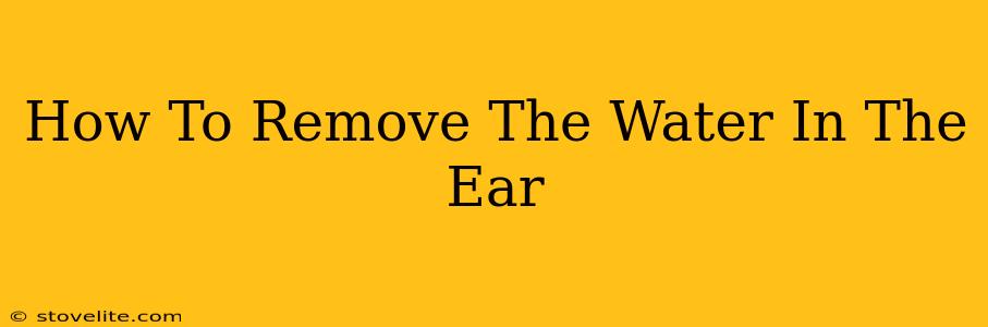 How To Remove The Water In The Ear