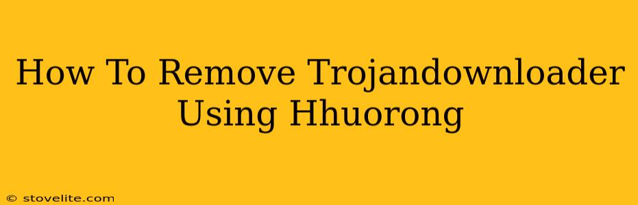 How To Remove Trojandownloader Using Hhuorong