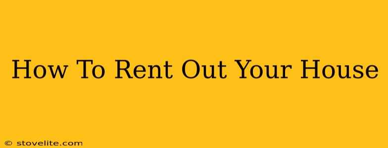 How To Rent Out Your House