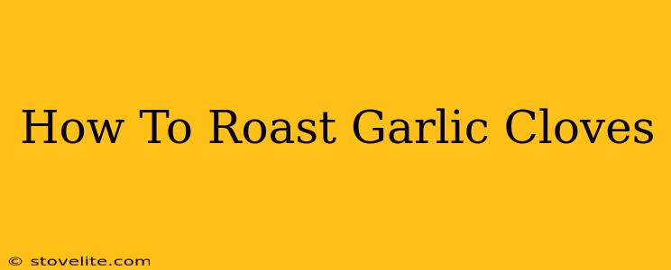 How To Roast Garlic Cloves