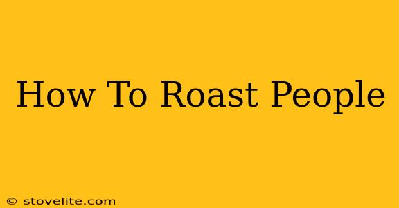 How To Roast People