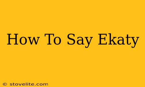 How To Say Ekaty