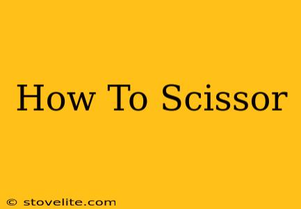 How To Scissor