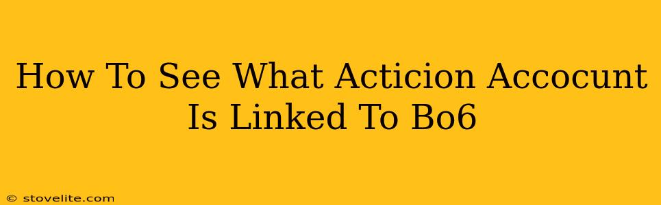 How To See What Acticion Accocunt Is Linked To Bo6