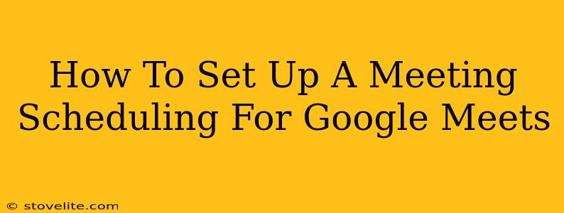 How To Set Up A Meeting Scheduling For Google Meets