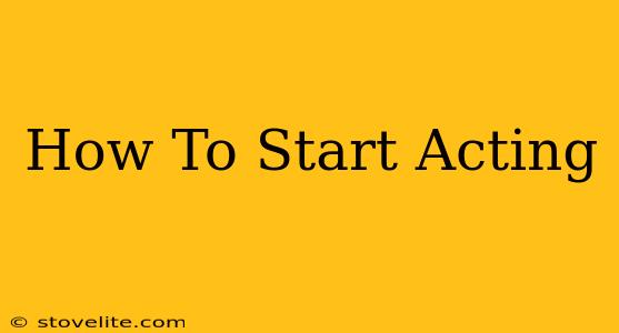 How To Start Acting