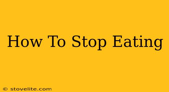 How To Stop Eating