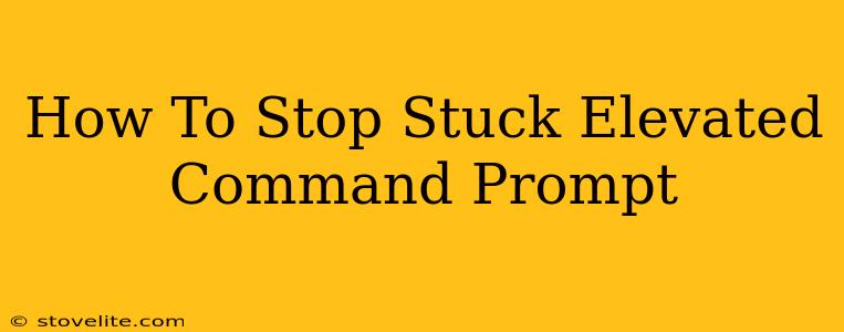 How To Stop Stuck Elevated Command Prompt