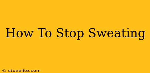 How To Stop Sweating