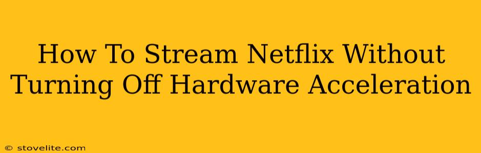 How To Stream Netflix Without Turning Off Hardware Acceleration