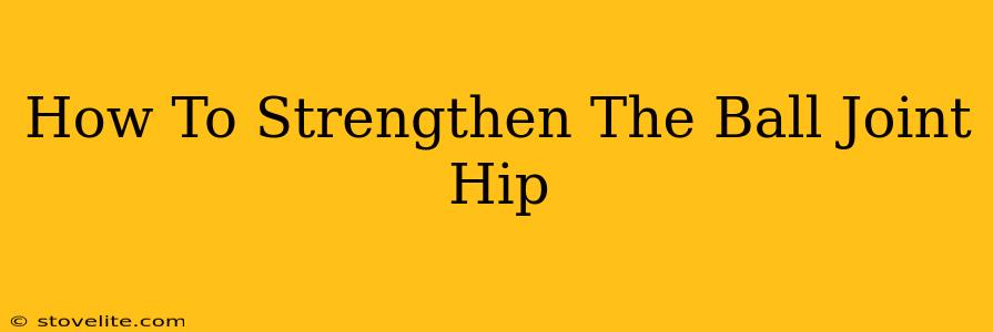 How To Strengthen The Ball Joint Hip