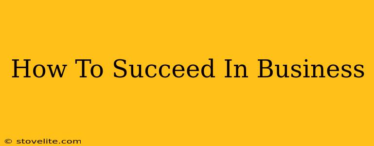 How To Succeed In Business