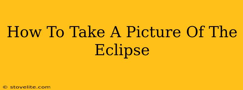 How To Take A Picture Of The Eclipse