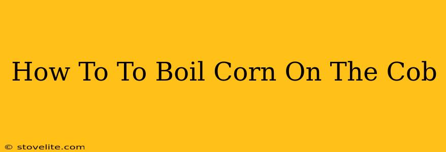 How To To Boil Corn On The Cob