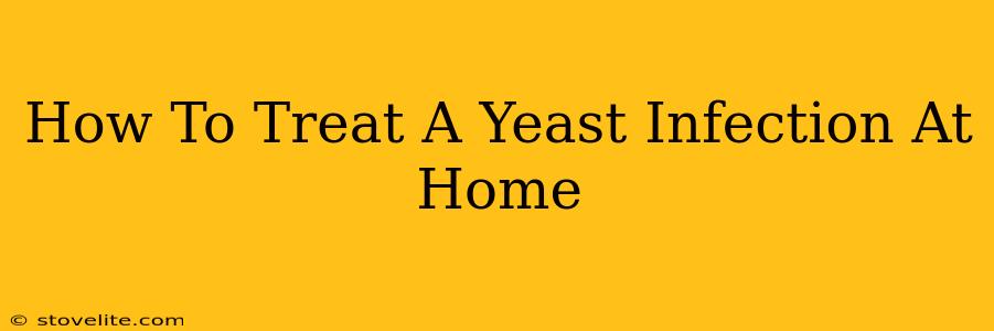 How To Treat A Yeast Infection At Home