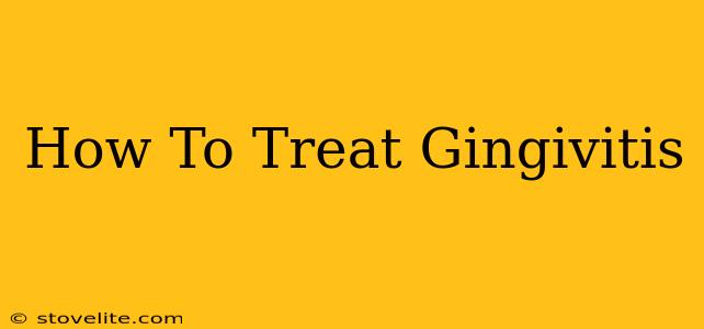 How To Treat Gingivitis