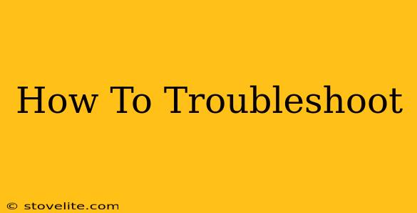 How To Troubleshoot