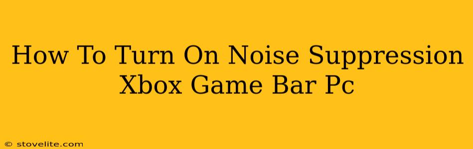 How To Turn On Noise Suppression Xbox Game Bar Pc