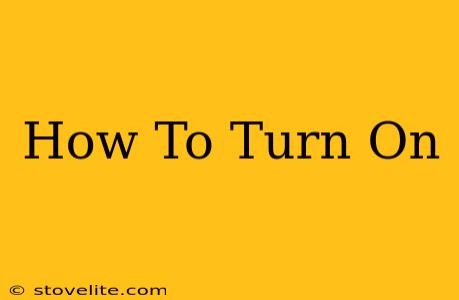 How To Turn On