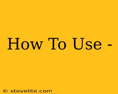 How To Use -