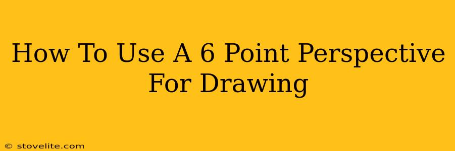 How To Use A 6 Point Perspective For Drawing