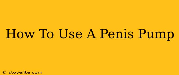 How To Use A Penis Pump