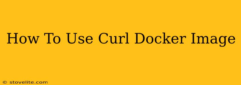 How To Use Curl Docker Image