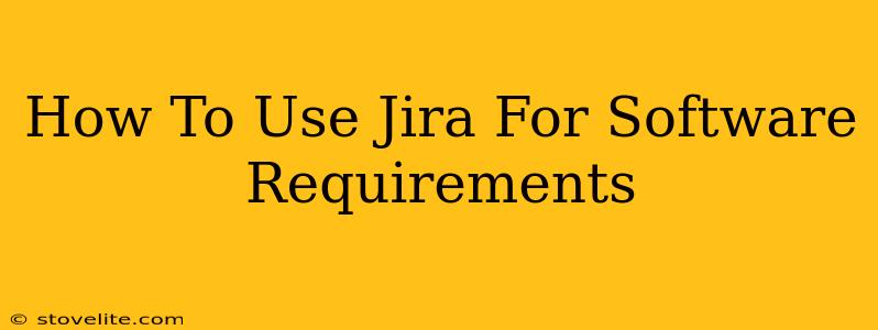 How To Use Jira For Software Requirements