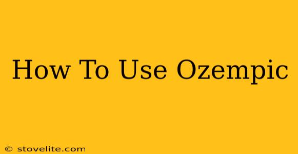 How To Use Ozempic