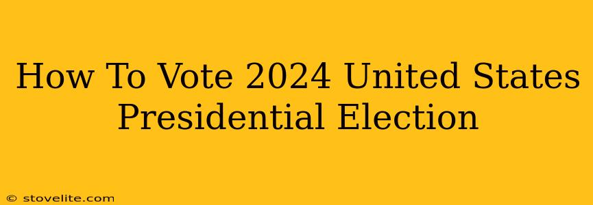 How To Vote 2024 United States Presidential Election