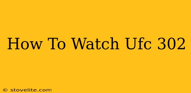 How To Watch Ufc 302