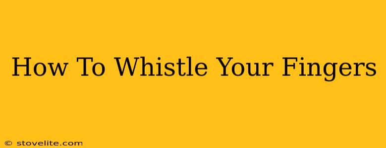 How To Whistle Your Fingers