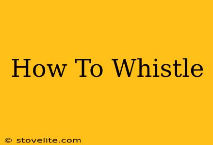 How To Whistle