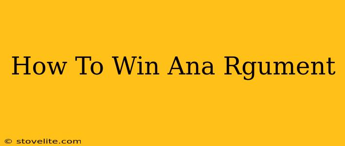 How To Win Ana Rgument