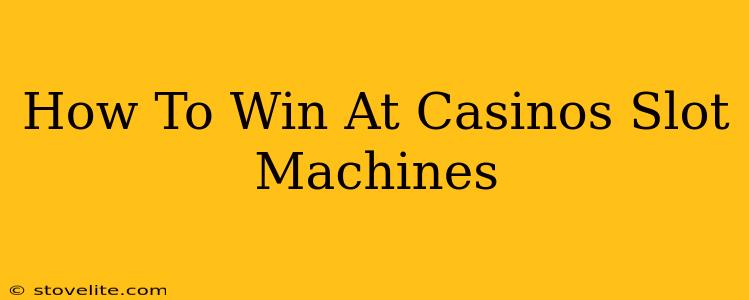 How To Win At Casinos Slot Machines