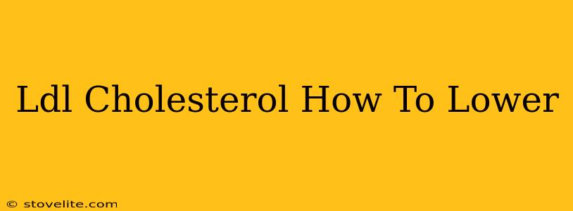 Ldl Cholesterol How To Lower