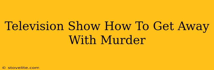 Television Show How To Get Away With Murder