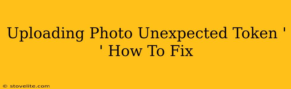 Uploading Photo Unexpected Token ' ' How To Fix