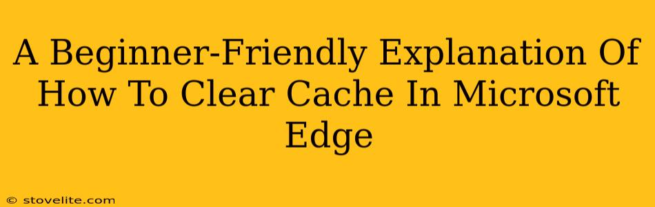 A Beginner-Friendly Explanation Of How To Clear Cache In Microsoft Edge