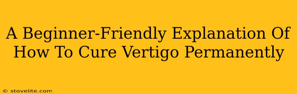 A Beginner-Friendly Explanation Of How To Cure Vertigo Permanently