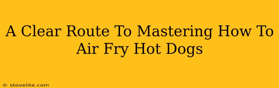 A Clear Route To Mastering How To Air Fry Hot Dogs