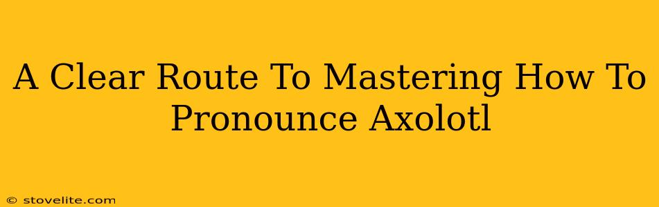 A Clear Route To Mastering How To Pronounce Axolotl