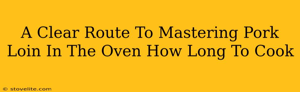 A Clear Route To Mastering Pork Loin In The Oven How Long To Cook